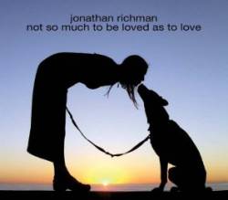 Jonathan Richman : Not So Much to Be Loved as to Love